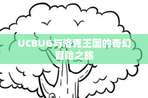 UCBUG与洛克王国的奇幻冒险之旅 UCBUG与洛克王国的奇幻冒险之旅