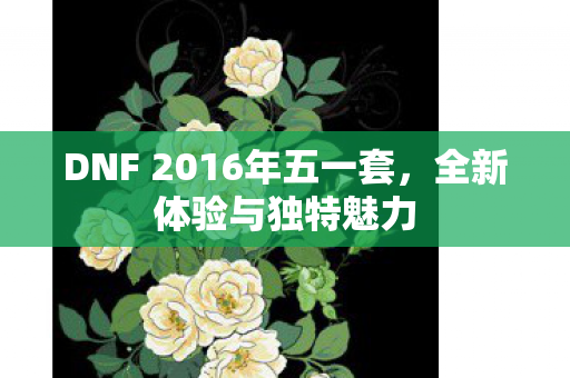 DNF 2016年五一套,全新体验与独特魅力 DNF 2016年五一套,全新体验与独特魅力