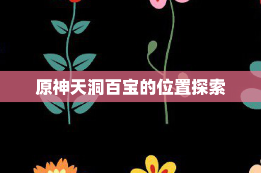 原神天洞百宝的位置探索图片