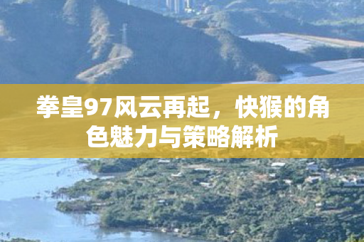 快猴的角色魅力与策略解析图片