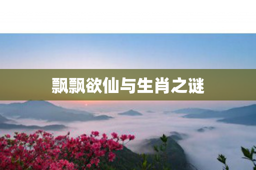 飘飘欲仙与生肖之谜图片