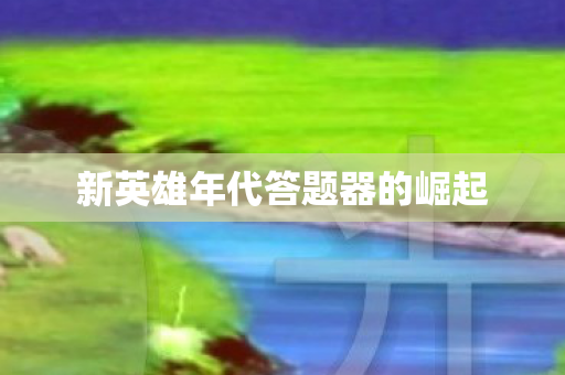 新英雄年代答题器的崛起图片