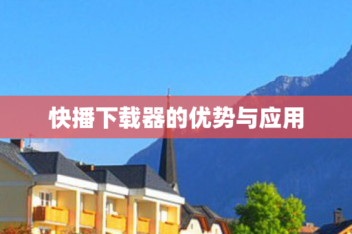 快播下载器的优势与应用图片