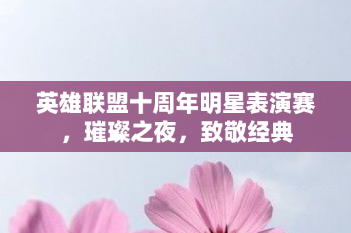 英雄联盟十周年明星表演赛图片