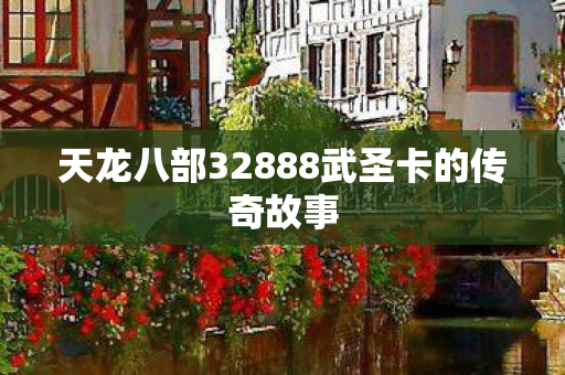 天龙八部32888武圣卡的传奇故事图片