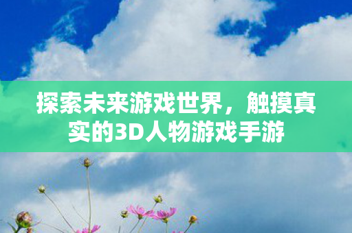 触摸真实的3D人物游戏手游图片
