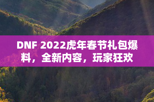 DNF 2022虎年春节礼包爆料图片