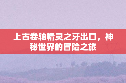 上古卷轴精灵之牙出口图片