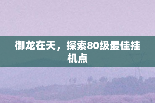 探索80级最佳挂机点图片