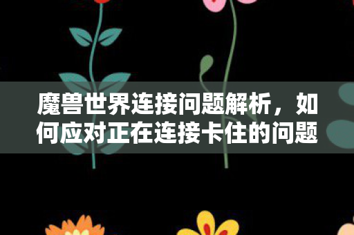 如何应对正在连接卡住的问题图片