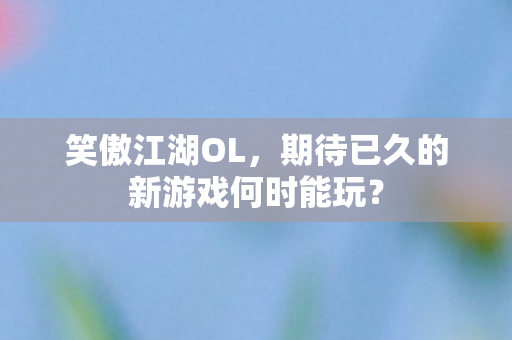 期待已久的新游戏何时能玩图片
