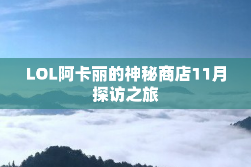 LOL阿卡丽的神秘商店11月探访之旅图片