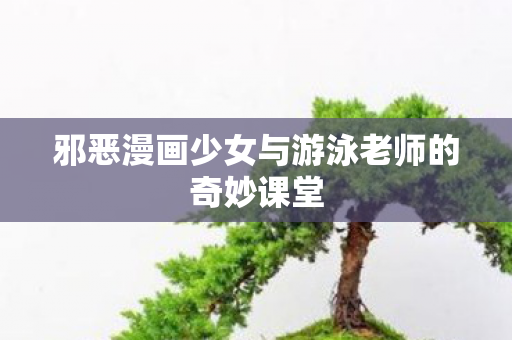 邪恶漫画少女与游泳老师的奇妙课堂图片