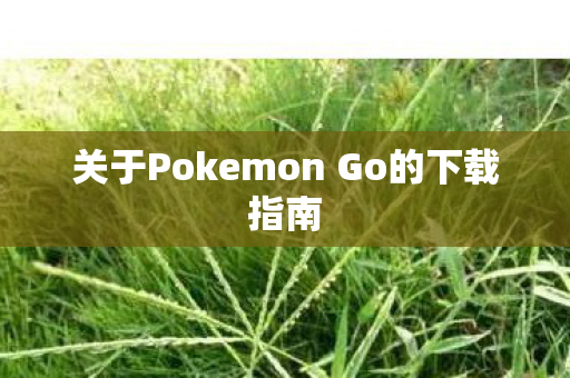 关于Pokemon Go的下载指南图片