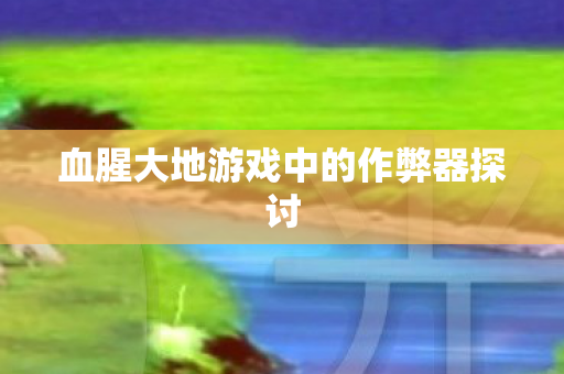 血腥大地游戏中的作弊器探讨图片