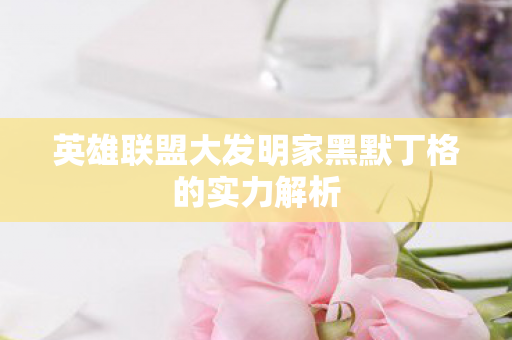 英雄联盟大发明家黑默丁格的实力解析图片