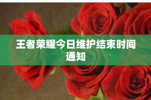 王者荣耀今日维护结束时间通知图片