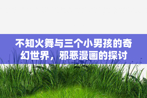 不知火舞与三个小男孩的奇幻世界图片