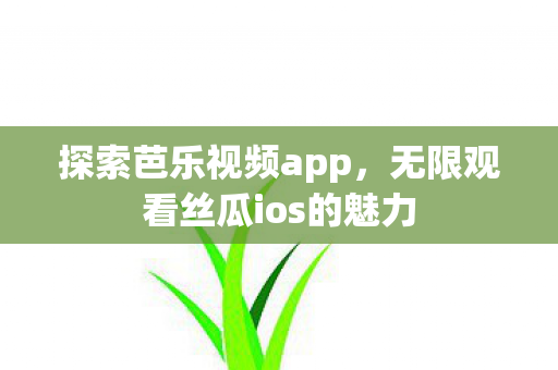 无限观看丝瓜ios的魅力图片