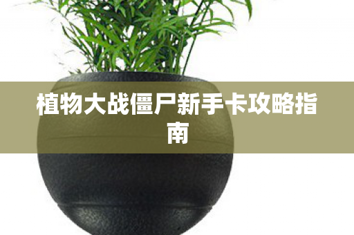 植物大战僵尸新手卡攻略指南图片