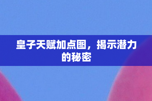皇子天赋加点图图片