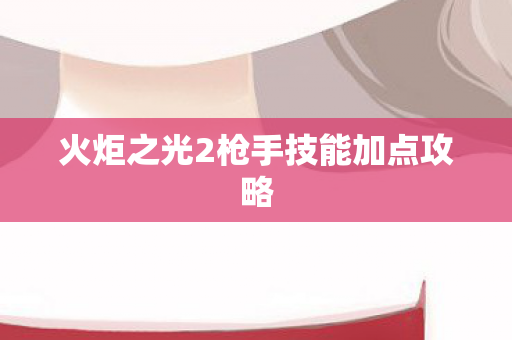 火炬之光2枪手技能加点攻略图片