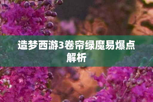 造梦西游3卷帘绿魔易爆点解析图片