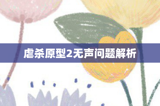 虐杀原型2无声问题解析图片