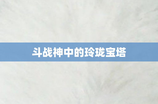 斗战神中的玲珑宝塔图片