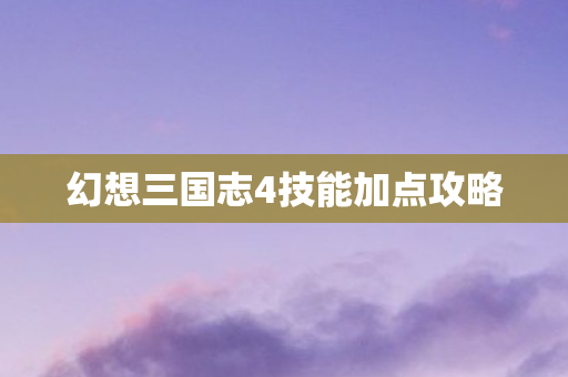 幻想三国志4技能加点攻略图片