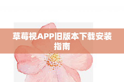 草莓视APP旧版本下载安装指南图片