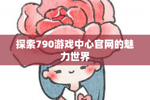 探索790游戏中心官网的魅力世界图片