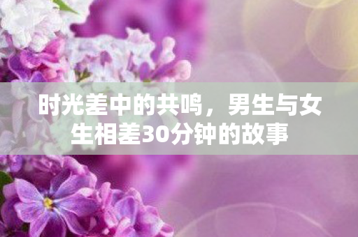 男生与女生相差30分钟的故事图片