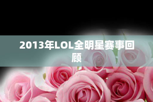 2013年LOL全明星赛事回顾图片