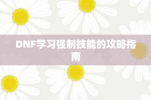 DNF学习强制技能的攻略指南图片