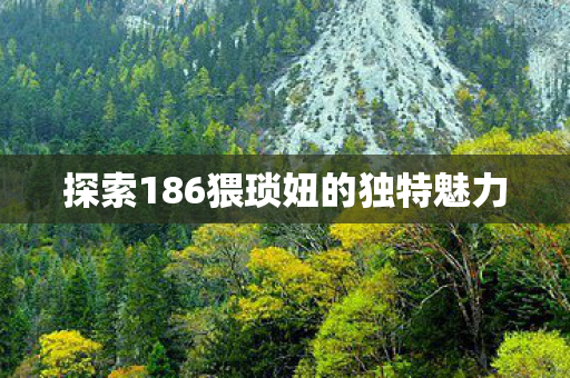 探索186猥琐妞的独特魅力图片