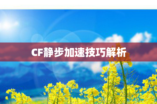 CF静步加速技巧解析图片