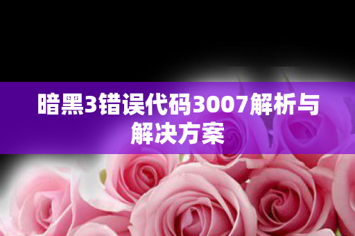 暗黑3错误代码3007解析与解决方案图片