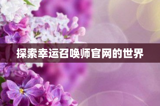 探索幸运召唤师官网的世界图片