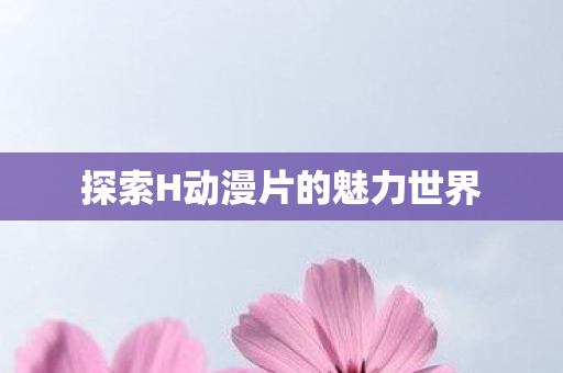 探索H动漫片的魅力世界图片