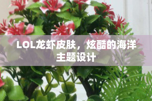 LOL龙虾皮肤,炫酷的海洋主题设计 LOL龙虾皮肤,炫酷的海洋主题设计