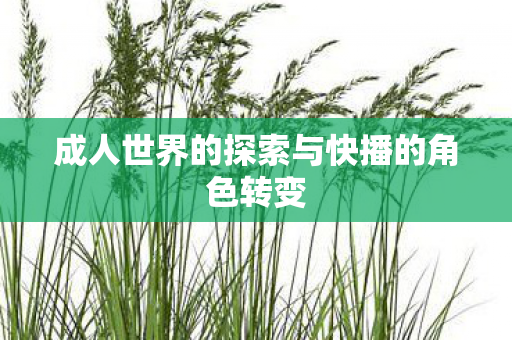 成人世界的探索与快播的角色转变图片