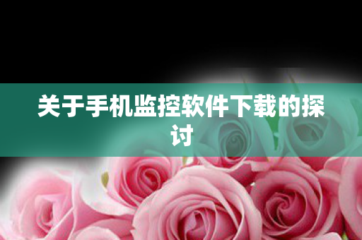 关于手机监控软件下载的探讨图片