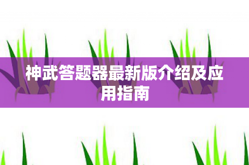 神武答题器最新版介绍及应用指南图片