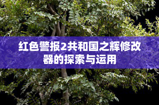 红色警报2共和国之辉修改器的探索与运用图片