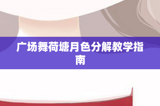 广场舞荷塘月色分解教学指南图片