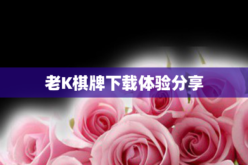 老K棋牌下载体验分享图片
