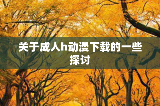 关于成人h动漫下载的一些探讨图片