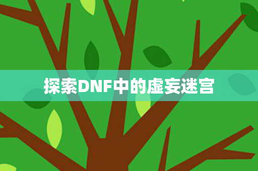 探索DNF中的虚妄迷宫图片