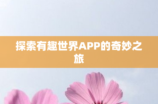 探索有趣世界APP的奇妙之旅图片
